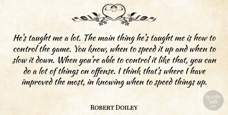 Robert Doiley Quote About Control, Improved, Knowing, Main, Slow: Hes Taught Me A Lot...
