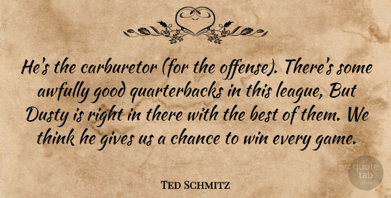 Ted Schmitz Quote About Best, Chance, Dusty, Gives, Good: Hes The Carburetor For The...