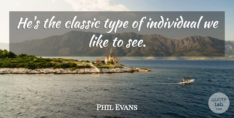 Phil Evans Quote About Classic, Individual, Type: Hes The Classic Type Of...