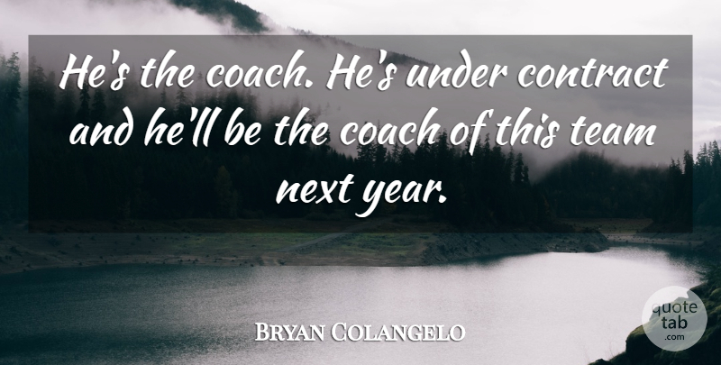 Bryan Colangelo Quote About Coach, Contract, Next, Team: Hes The Coach Hes Under...