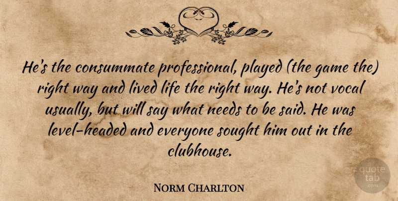 Norm Charlton Quote About Consummate, Game, Life, Lived, Needs: Hes The Consummate Professional Played...