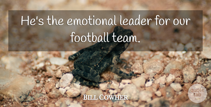 Bill Cowher Quote About Emotional, Football, Leader: Hes The Emotional Leader For...