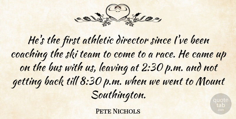 Pete Nichols Quote About Athletic, Bus, Came, Coaching, Director: Hes The First Athletic Director...