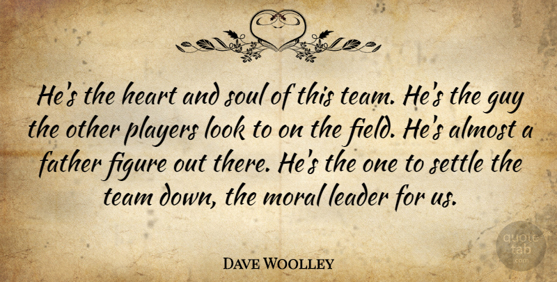 Dave Woolley Quote About Almost, Father, Figure, Guy, Heart: Hes The Heart And Soul...