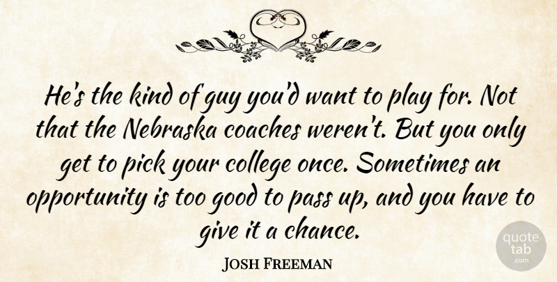 Josh Freeman Quote About Coaches, College, Good, Guy, Nebraska: Hes The Kind Of Guy...