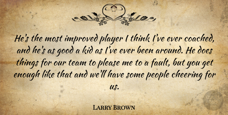 Larry Brown Quote About Cheering, Good, Improved, Kid, People: Hes The Most Improved Player...