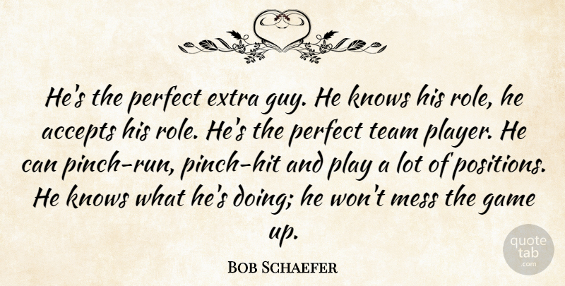 Bob Schaefer Quote About Accepts, Extra, Game, Knows, Mess: Hes The Perfect Extra Guy...