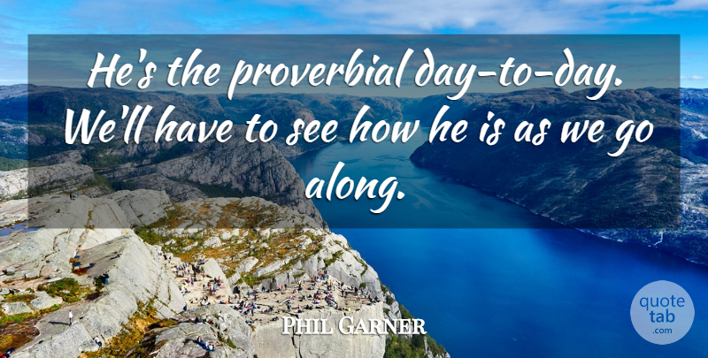 Phil Garner Quote About Proverbial: Hes The Proverbial Day To...