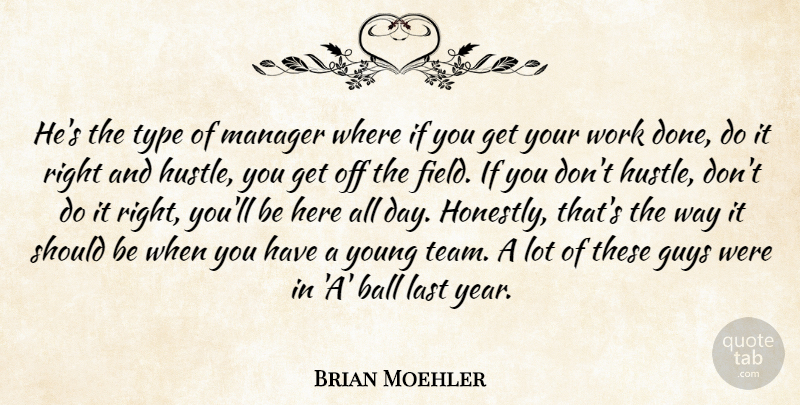 Brian Moehler Quote About Ball, Guys, Last, Manager, Type: Hes The Type Of Manager...