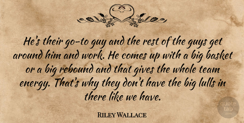 Riley Wallace Quote About Basket, Gives, Guy, Guys, Rebound: Hes Their Go To Guy...