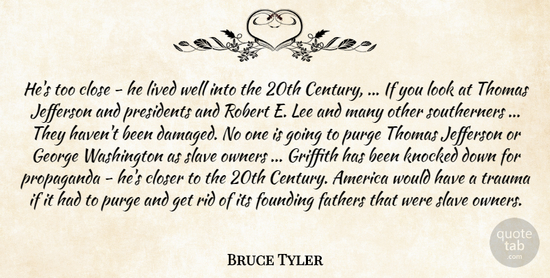 Bruce Tyler Quote About America, Close, Closer, Fathers, Founding: Hes Too Close He Lived...