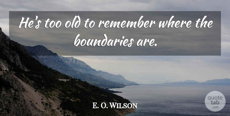 E. O. Wilson Quote About Boundaries, Remember: Hes Too Old To Remember...