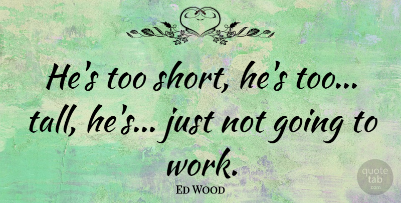 Ed Wood Quote About Work, Too Short, Going To Work: Hes Too Short Hes Too...