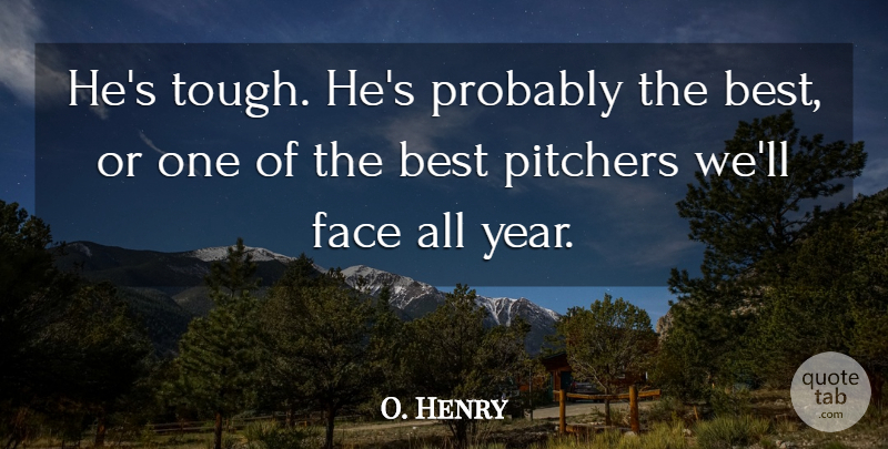 O. Henry Quote About Best, Face, Pitchers: Hes Tough Hes Probably The...