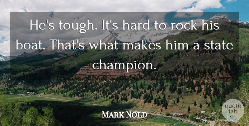 Mark Nold Quote About Hard, Rock, State: Hes Tough Its Hard To...