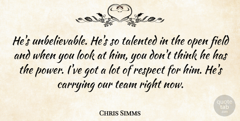 Chris Simms Quote About Carrying, Field, Open, Respect, Talented: Hes Unbelievable Hes So Talented...