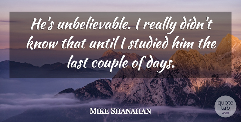 Mike Shanahan Quote About Couple, Last, Studied, Until: Hes Unbelievable I Really Didnt...