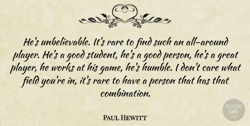 Paul Hewitt Quote About Care, Field, Good, Great, Rare: Hes Unbelievable Its Rare To...