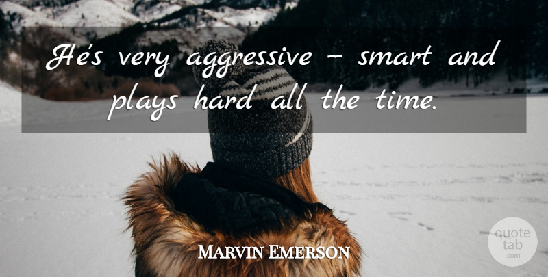 Marvin Emerson Quote About Aggressive, Hard, Plays, Smart: Hes Very Aggressive Smart And...