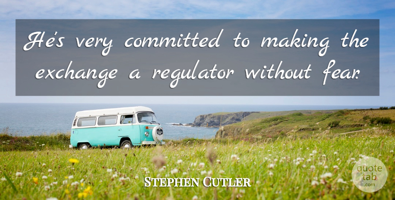 Stephen Cutler Quote About Committed, Exchange, Fear: Hes Very Committed To Making...