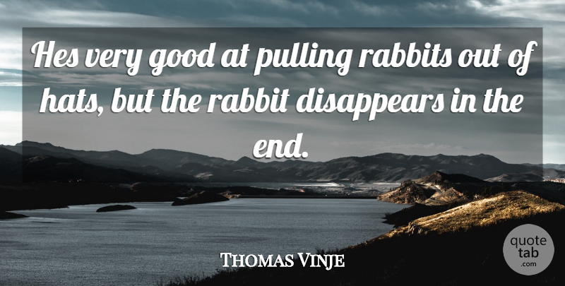 Thomas Vinje Quote About Disappears, Good, Pulling, Rabbits: Hes Very Good At Pulling...