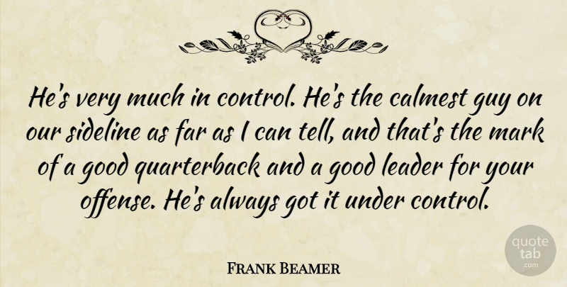 Frank Beamer Quote About Far, Good, Guy, Leader, Mark: Hes Very Much In Control...