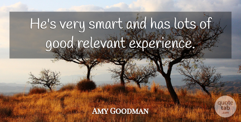 Amy Goodman Quote About Good, Lots, Relevant, Smart: Hes Very Smart And Has...