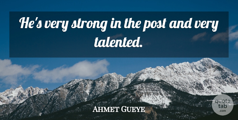 Ahmet Gueye Quote About Post, Strong: Hes Very Strong In The...