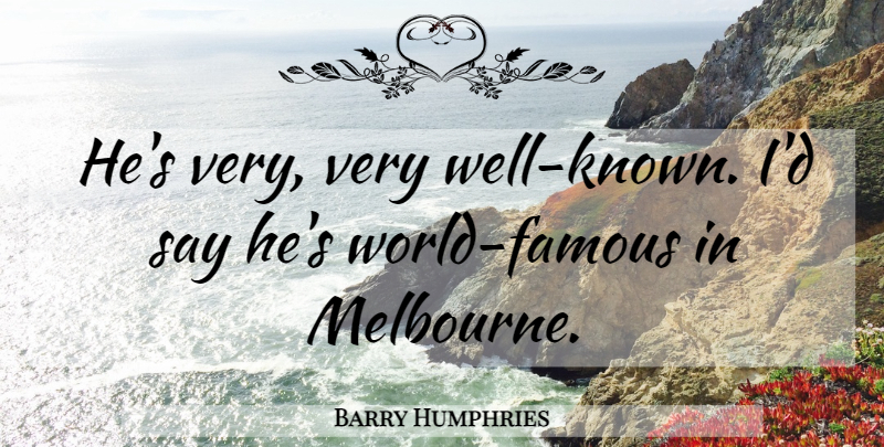 Barry Humphries Quote About Luck, World, Well Known: Hes Very Very Well Known...