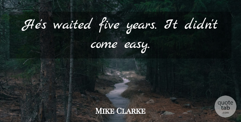 Mike Clarke Quote About Five, Waited: Hes Waited Five Years It...