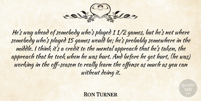 Ron Turner Quote About Ahead, Approach, Credit, Games, Learn: Hes Way Ahead Of Somebody...