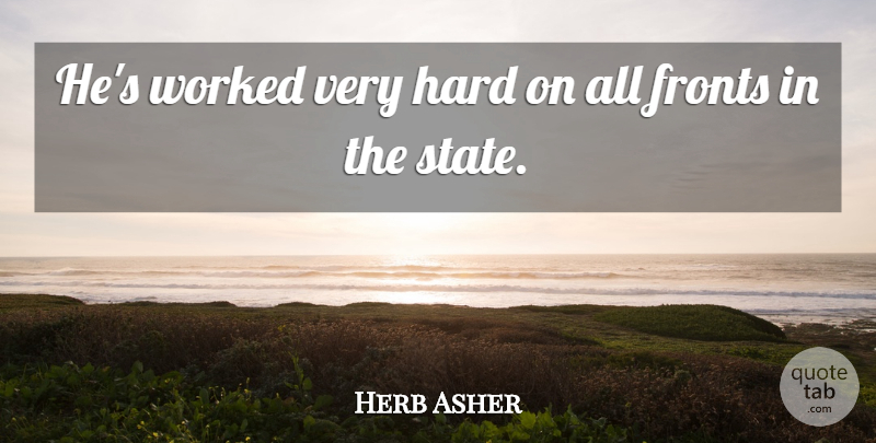 Herb Asher Quote About Hard, Worked: Hes Worked Very Hard On...
