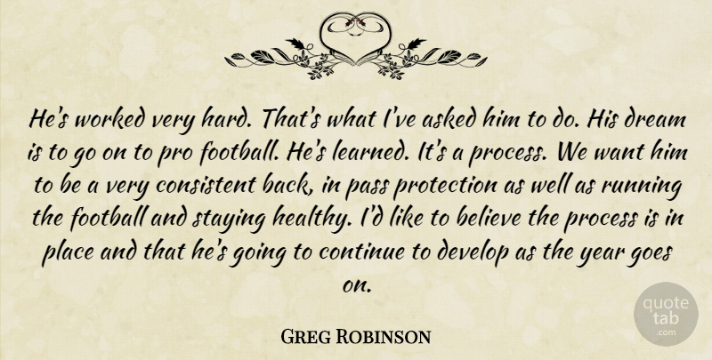 Greg Robinson Quote About Asked, Believe, Consistent, Continue, Develop: Hes Worked Very Hard Thats...