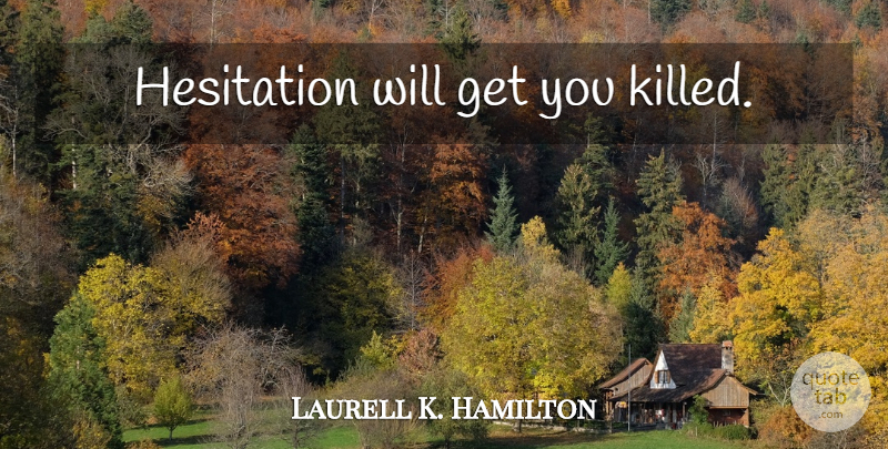 Laurell K. Hamilton Quote About Hesitation: Hesitation Will Get You Killed...