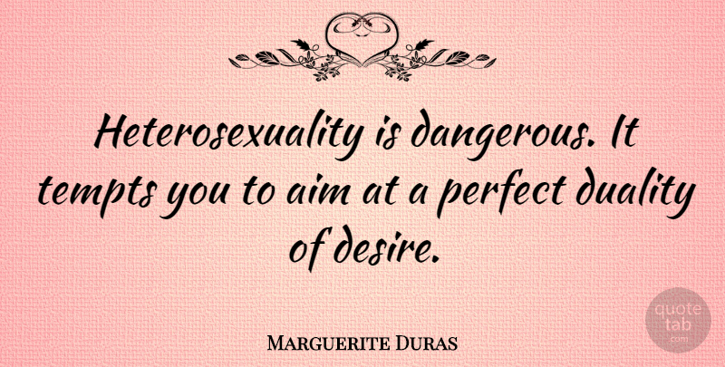 Marguerite Duras Quote About Heterosexuality Is, Perfect, Desire: Heterosexuality Is Dangerous It Tempts...
