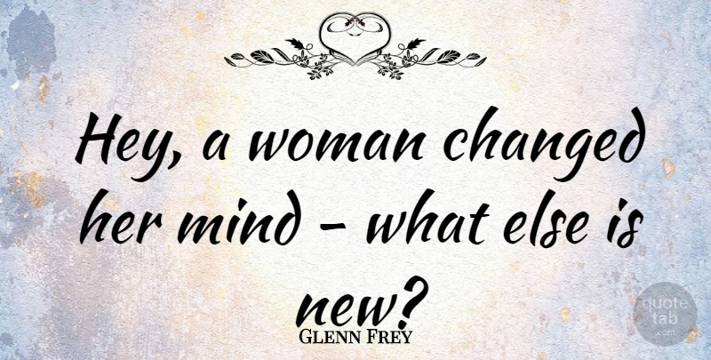 Glenn Frey Quote About Mind, Hey, Changed: Hey A Woman Changed Her...