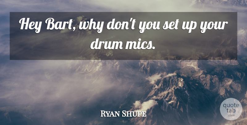 Ryan Shupe Quote About Drum, Hey: Hey Bart Why Dont You...