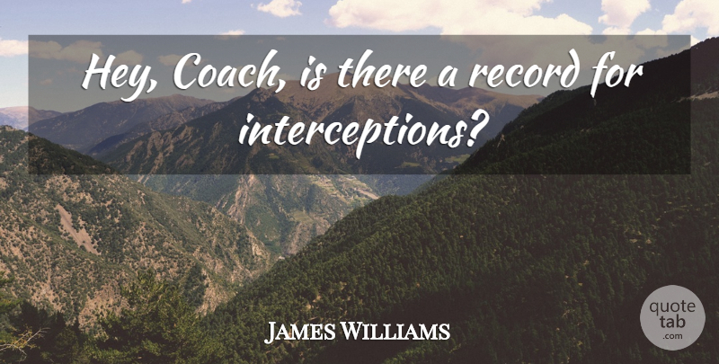 James Williams Quote About Coach, Record: Hey Coach Is There A...