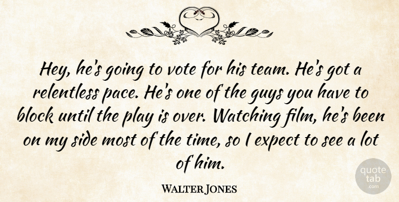 Walter Jones Quote About Block, Expect, Guys, Relentless, Side: Hey Hes Going To Vote...