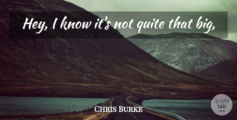 Chris Burke Quote About Quite: Hey I Know Its Not...