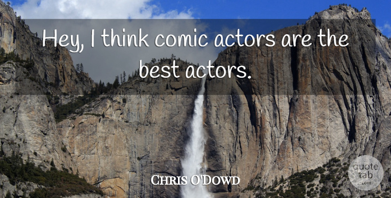 Chris O'Dowd Quote About Thinking, Actors, Hey: Hey I Think Comic Actors...