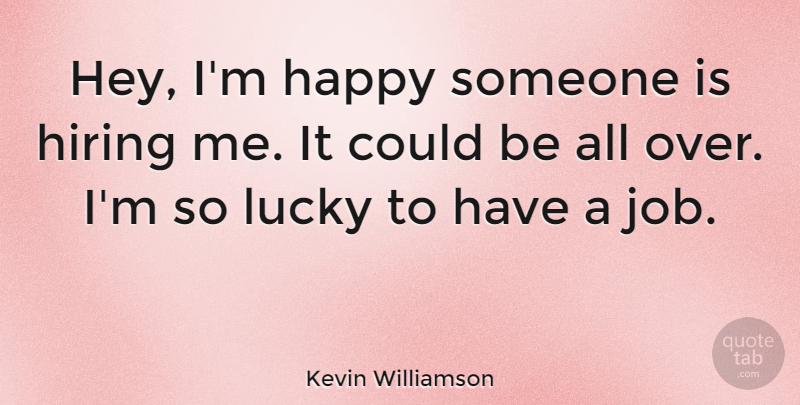 Kevin Williamson Quote About Happy, Hiring, Lucky: Hey Im Happy Someone Is...