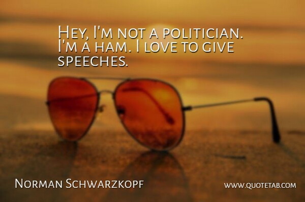 Norman Schwarzkopf Quote About Love: Hey Im Not A Politician...