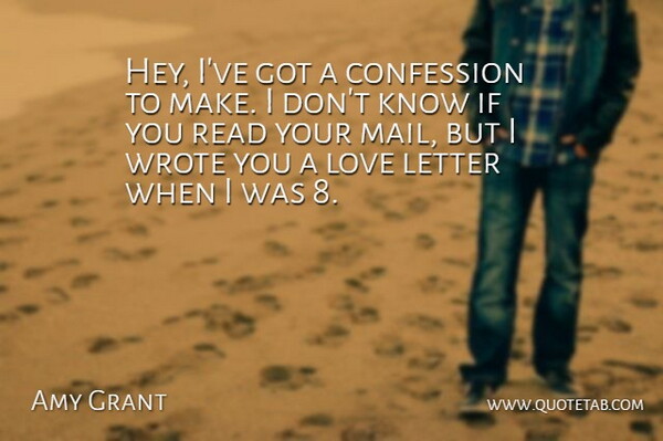 Amy Grant Quote About Confession, Letter, Love, Wrote: Hey Ive Got A Confession...