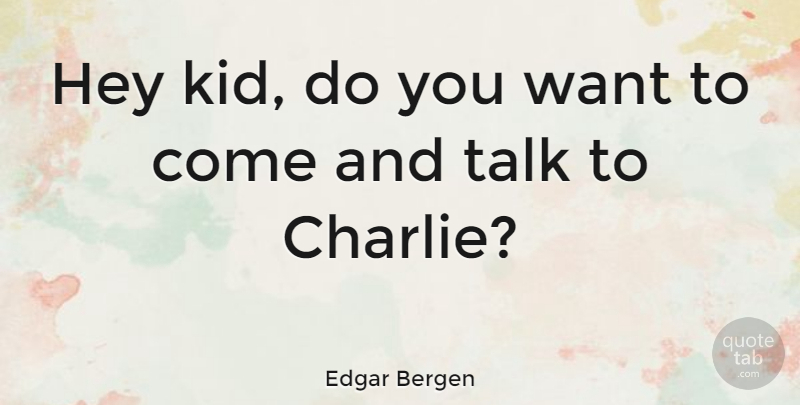 Edgar Bergen Quote About Hey: Hey Kid Do You Want...