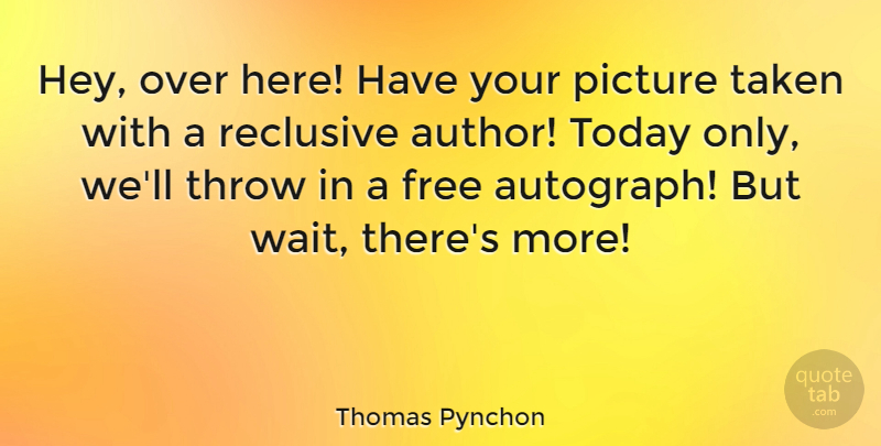 Thomas Pynchon Quote About Taken, Waiting, Today: Hey Over Here Have Your...