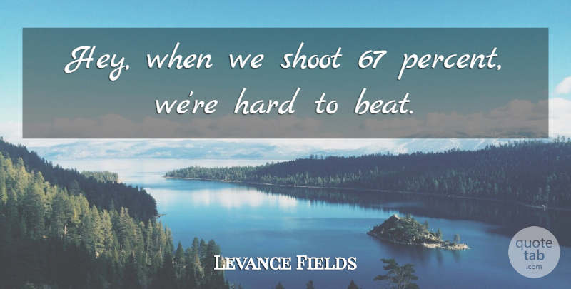 Levance Fields Quote About Hard, Shoot: Hey When We Shoot 67...
