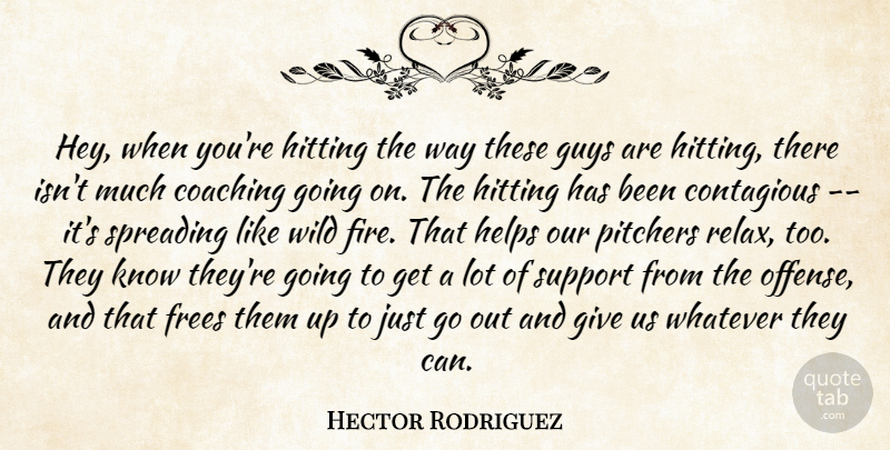 Hector Rodriguez Quote About Coaching, Contagious, Guys, Helps, Hitting: Hey When Youre Hitting The...