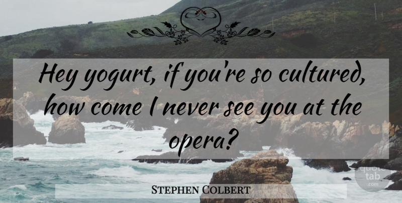 Stephen Colbert Quote About Opera, Hey, Yogurt: Hey Yogurt If Youre So...