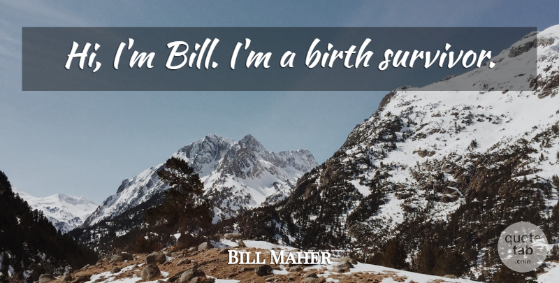 Bill Maher Quote About Bills, Survivor, Birth: Hi Im Bill Im A...